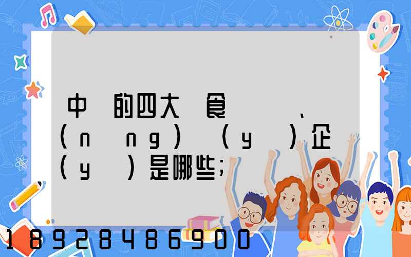 中國的四大糧食、農(nóng)業(yè)企業(yè)是哪些